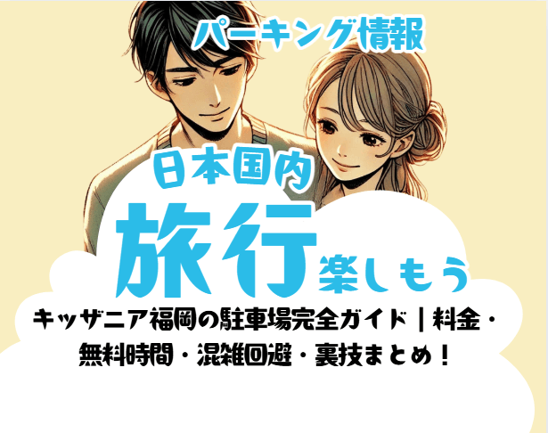 キッザニア福岡の駐車場完全ガイド|料金・無料時間・混雑回避・裏技まとめ!