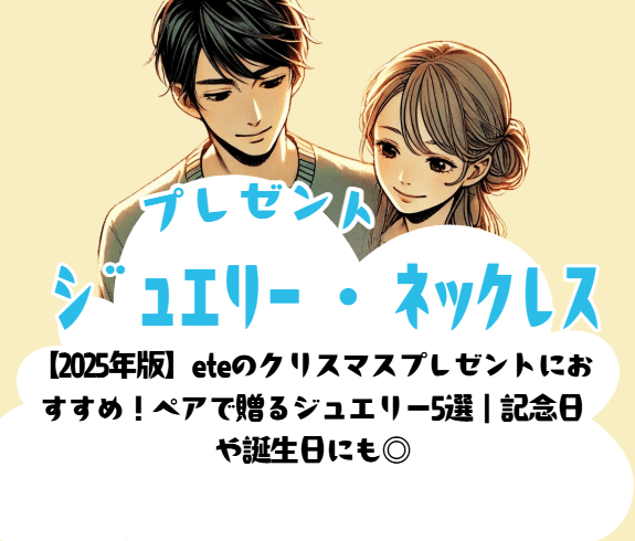 【2025年版】eteのクリスマスプレゼントにおすすめ!ペアで贈るジュエリー5選|記念日 や誕生日にも◎