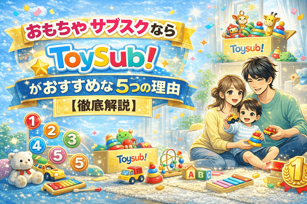 おもちゃサブスクならトイサブ!がおすすめな5つの理由【徹底解説】