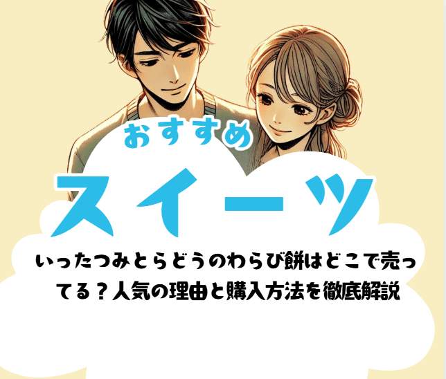 いったつみとらどうのわらび餅はどこで売ってる？人気の理由と購入方法を徹底解説