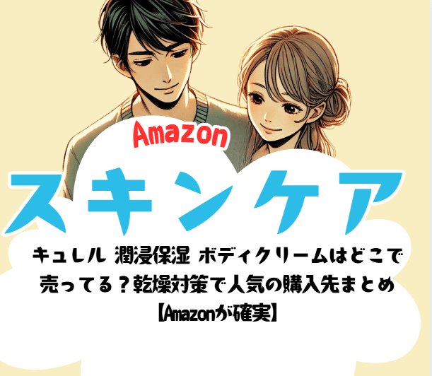 キュレル 潤浸保湿 ボディクリームはどこで 売ってる？乾燥対策で人気の購入先まとめ 【Amazonが確実】