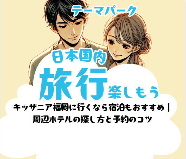 キッザニア福岡に行くなら宿泊もおすすめ｜ 周辺ホテルの探し方と予約のコツ
