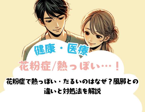 花粉症で熱っぽい・だるいのはなぜ?風邪との 違いと対処法を解説