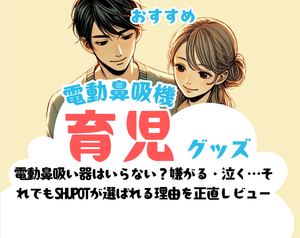 電動鼻吸い器はいらない？嫌がる・泣く…それでもSHUPOTが選ばれる理由を正直レビュー