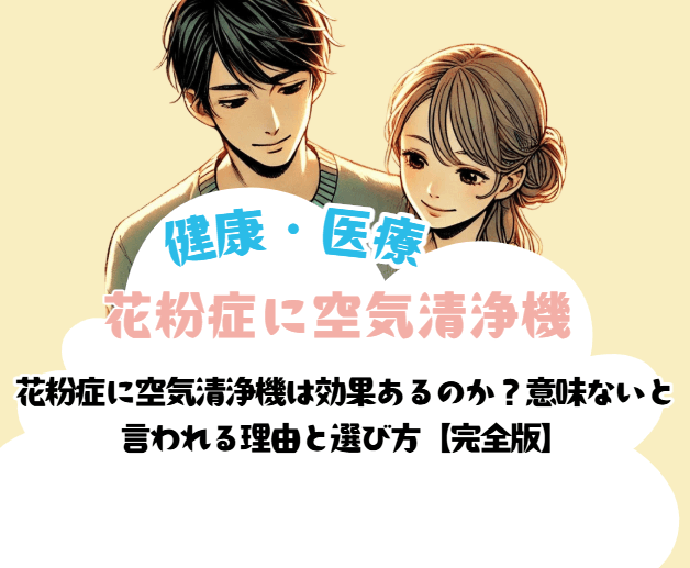 花粉症に空気清浄機は効果あるのか?意味ないと言われる理由と選び方【完全版】