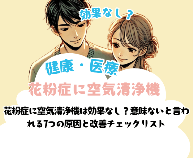 花粉症に空気清浄機は効果なし?意味ないと言われる7つの原因と改善チェックリスト