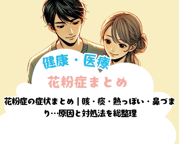 花粉症の症状まとめ|咳・痰・熱っぽい・鼻づまり…原因と対処法を総整理