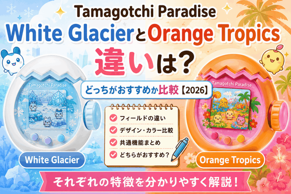 Tamagotchi Paradise White GlacierとOrange Tropicsの違いは?どっちがおすすめか比較【2026】