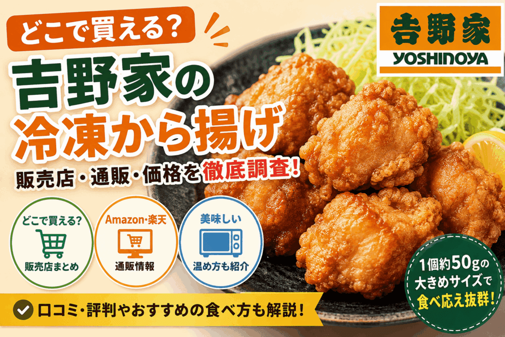 吉野家の冷凍から揚げはどこで売ってる？スーパー・店舗・通販の販売店まとめ【2026】