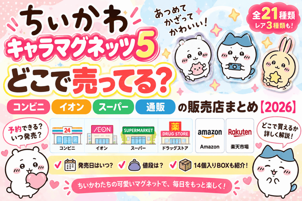 ちいかわ キャラマグネッツ5はどこで売ってる？コンビニ・イオン・スーパー・通販の販売店まとめ【2026】